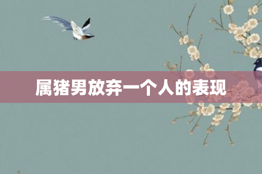 属猪男放弃一个人的表现