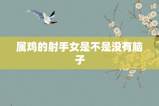属鸡的射手女是不是没有脑子