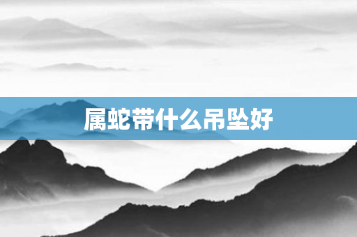 属蛇带什么吊坠好