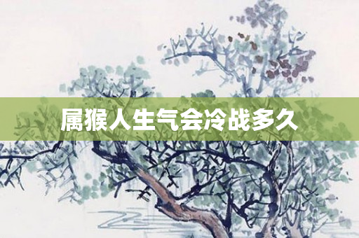 属猴人生气会冷战多久