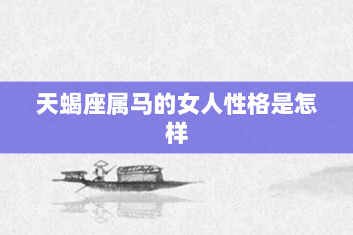 天蝎座属马的女人性格是怎样