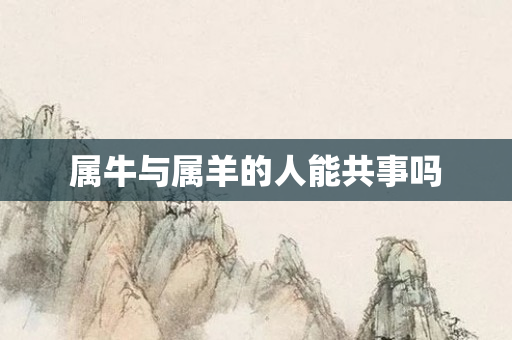 属牛与属羊的人能共事吗