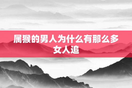 属猴的男人为什么有那么多女人追