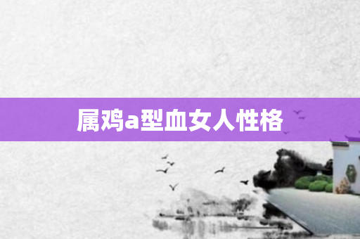 属鸡a型血女人性格