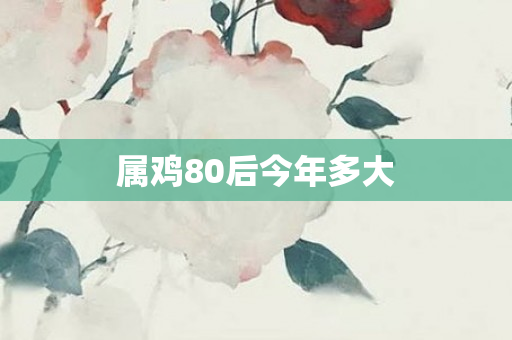 属鸡80后今年多大