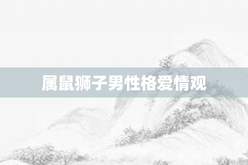 属鼠狮子男性格爱情观