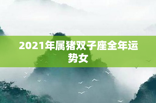 2021年属猪双子座全年运势女