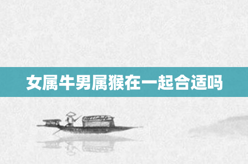 女属牛男属猴在一起合适吗
