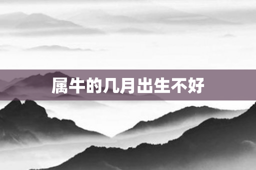 属牛的几月出生不好