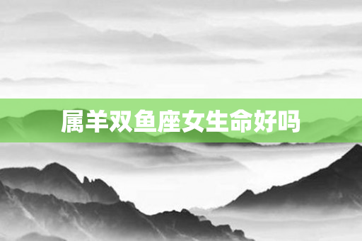 属羊双鱼座女生命好吗