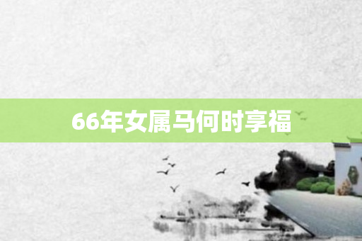 66年女属马何时享福