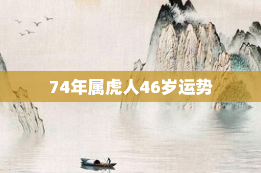 74年属虎人46岁运势