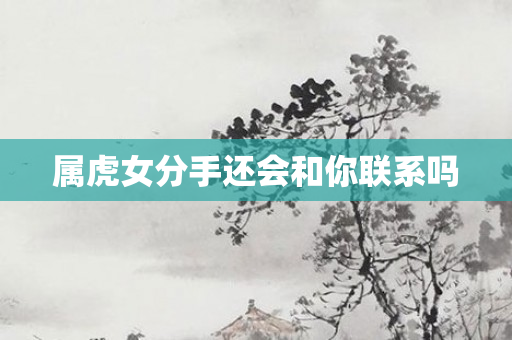 属虎女分手还会和你联系吗