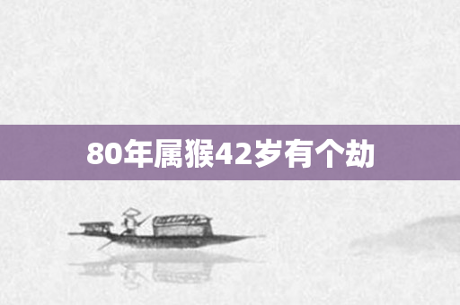 80年属猴42岁有个劫