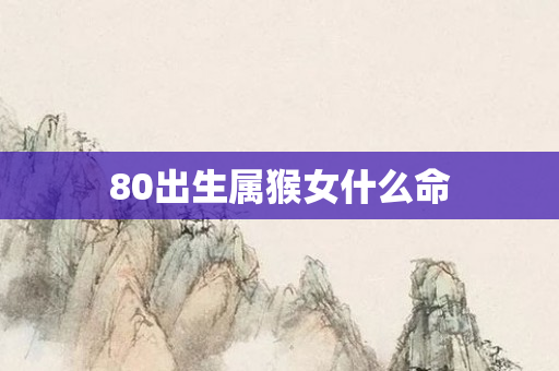 80出生属猴女什么命