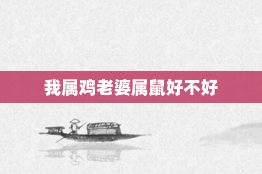 我属鸡老婆属鼠好不好