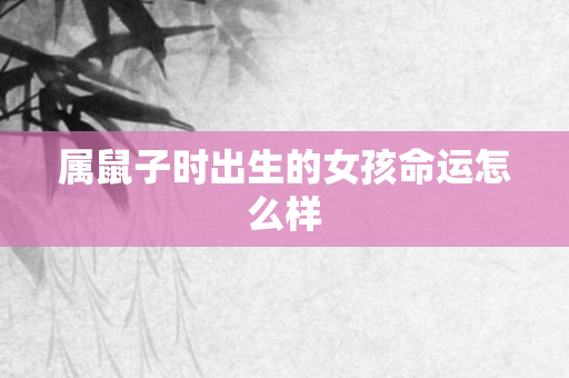 属鼠子时出生的女孩命运怎么样