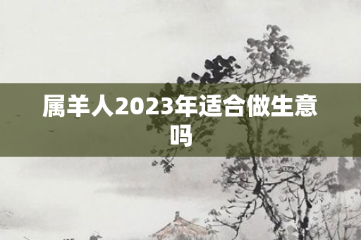 属羊人2023年适合做生意吗