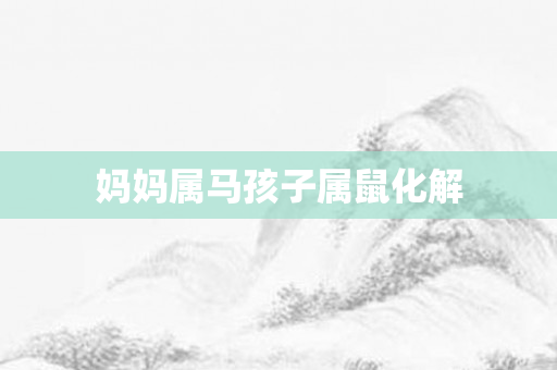 妈妈属马孩子属鼠化解