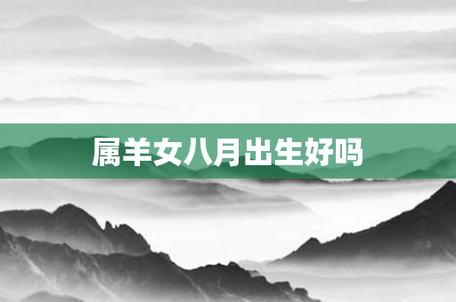 属羊女八月出生好吗