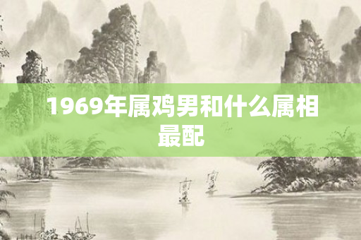 1969年属鸡男和什么属相最配
