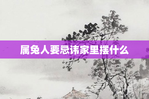 属兔人要忌讳家里摆什么