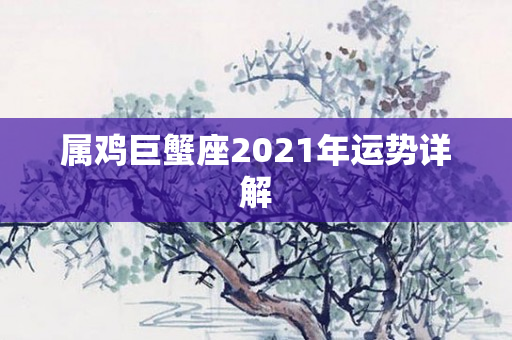 属鸡巨蟹座2021年运势详解