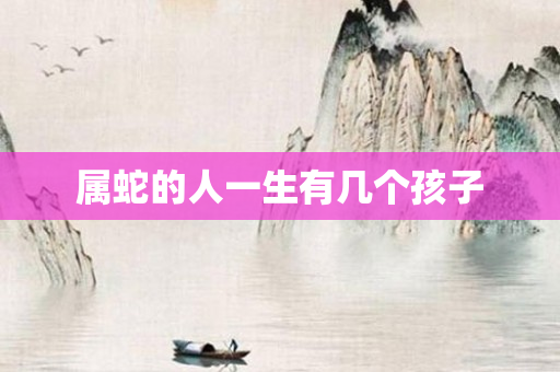 属蛇的人一生有几个孩子