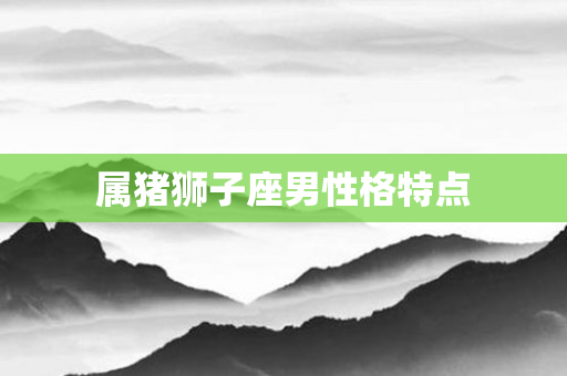 属猪狮子座男性格特点