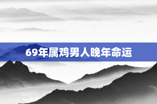 69年属鸡男人晚年命运