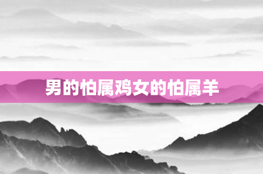 男的怕属鸡女的怕属羊