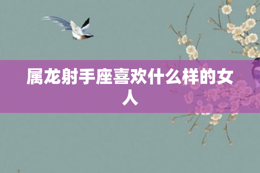 属龙射手座喜欢什么样的女人