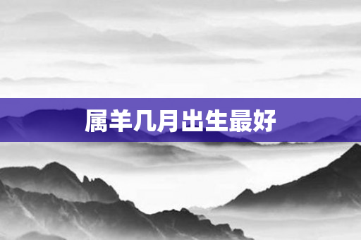 属羊几月出生更好