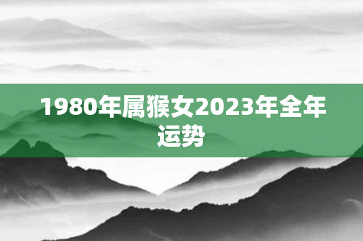 1980年属猴女2023年全年运势