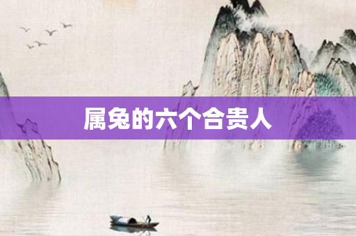 属兔的六个合贵人