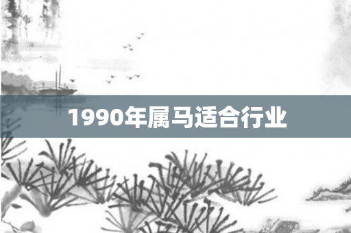 1990年属马适合行业