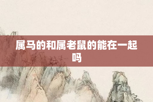 属马的和属老鼠的能在一起吗