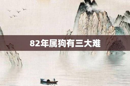 82年属狗有三大难