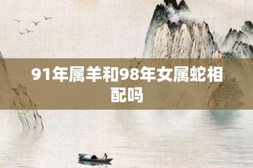 91年属羊和98年女属蛇相配吗