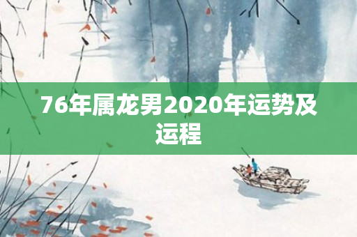 76年属龙男2020年运势及运程