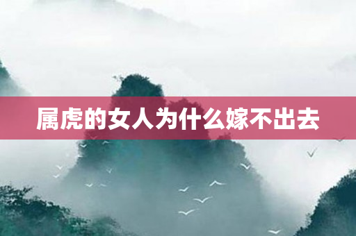 属虎的女人为什么嫁不出去