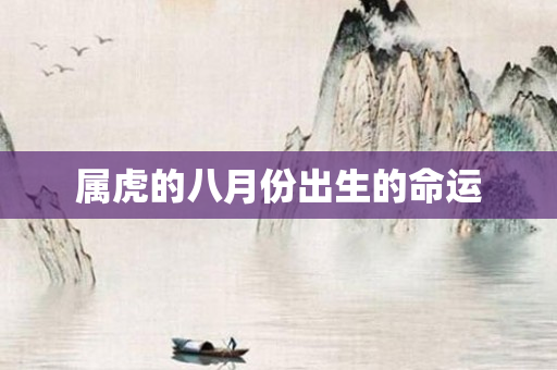 属虎的八月份出生的命运