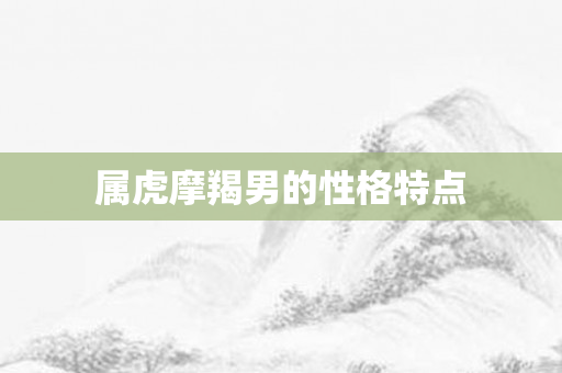 属虎摩羯男的性格特点