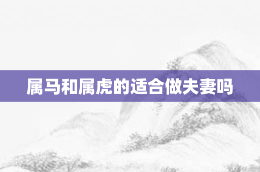 属马和属虎的适合做夫妻吗