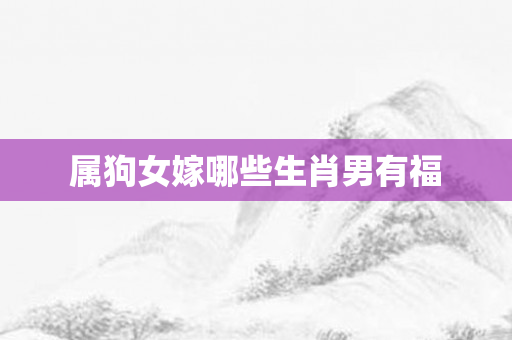 属狗女嫁哪些生肖男有福