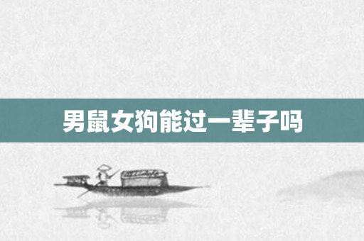 男鼠女狗能过一辈子吗