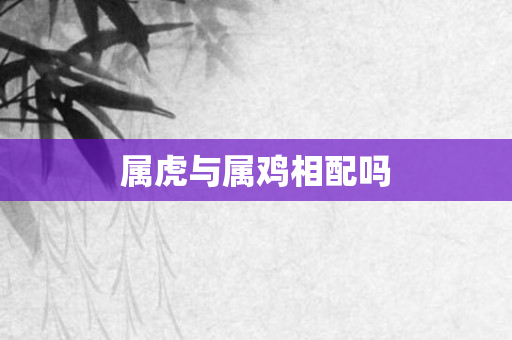 属虎与属鸡相配吗