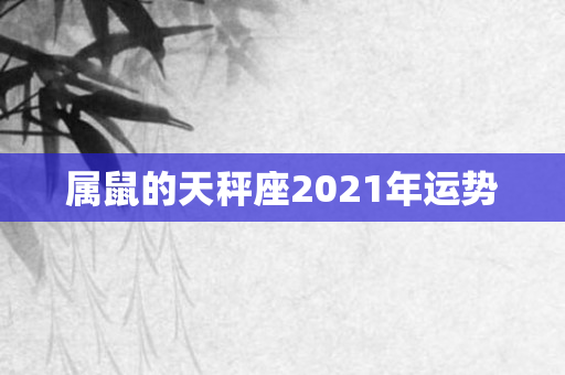 属鼠的天秤座2021年运势