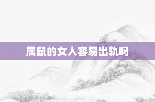 属鼠的女人容易出轨吗