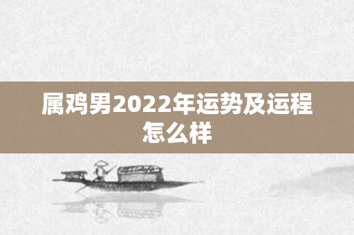 属鸡男2022年运势及运程怎么样